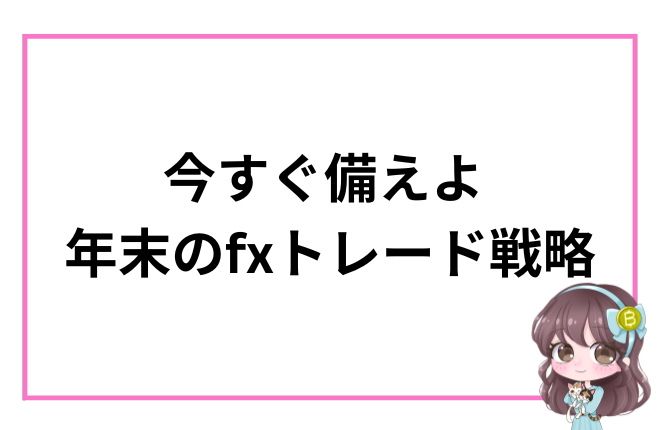 年末のFXトレード戦略を促すアイキャッチ画像。ピンクの枠に「今すぐ備えよ 年末のfxトレード戦略」の文字とキャラクターイラスト付き。