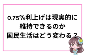 0.75％利上げは現実的に維持できるのか 国民生活はどう変わる？